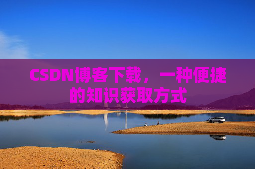 CSDN博客下载，一种便捷的知识获取方式